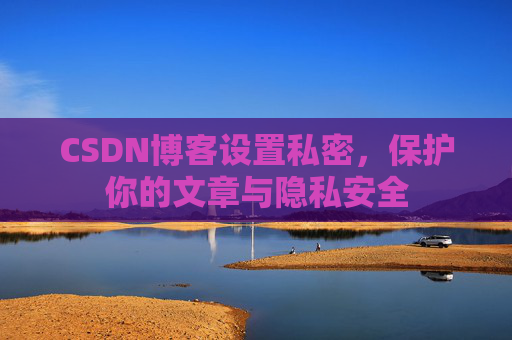 CSDN博客设置私密，保护你的文章与隐私安全