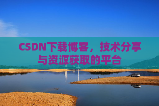 CSDN下载博客，技术分享与资源获取的平台